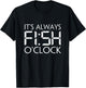 Fishing Fisherman Funny It's Always Fish O'Clock Fish Themed T-Shirt - T-Shirt | Black
