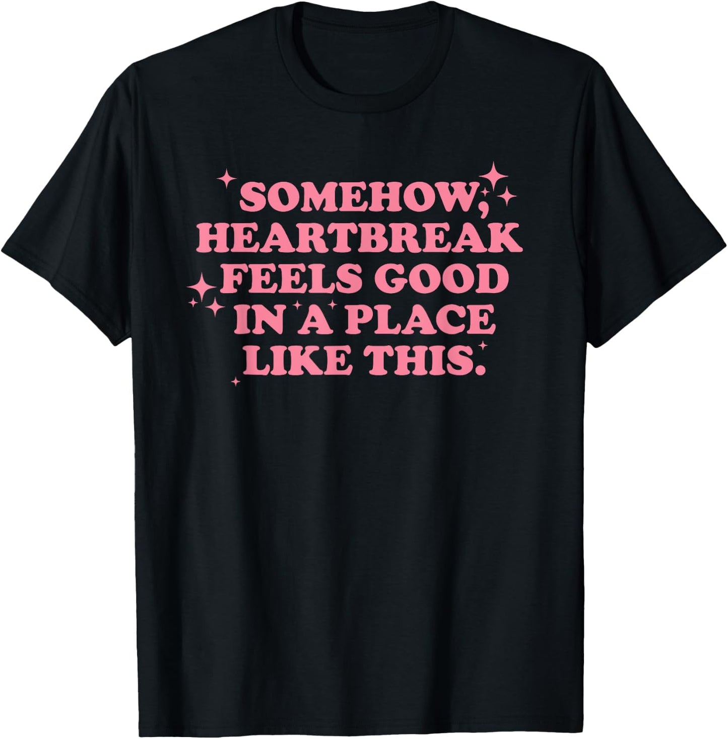 Somehow, heartbreak feels good in a place like funny design T-Shirt - T-Shirt | Black
