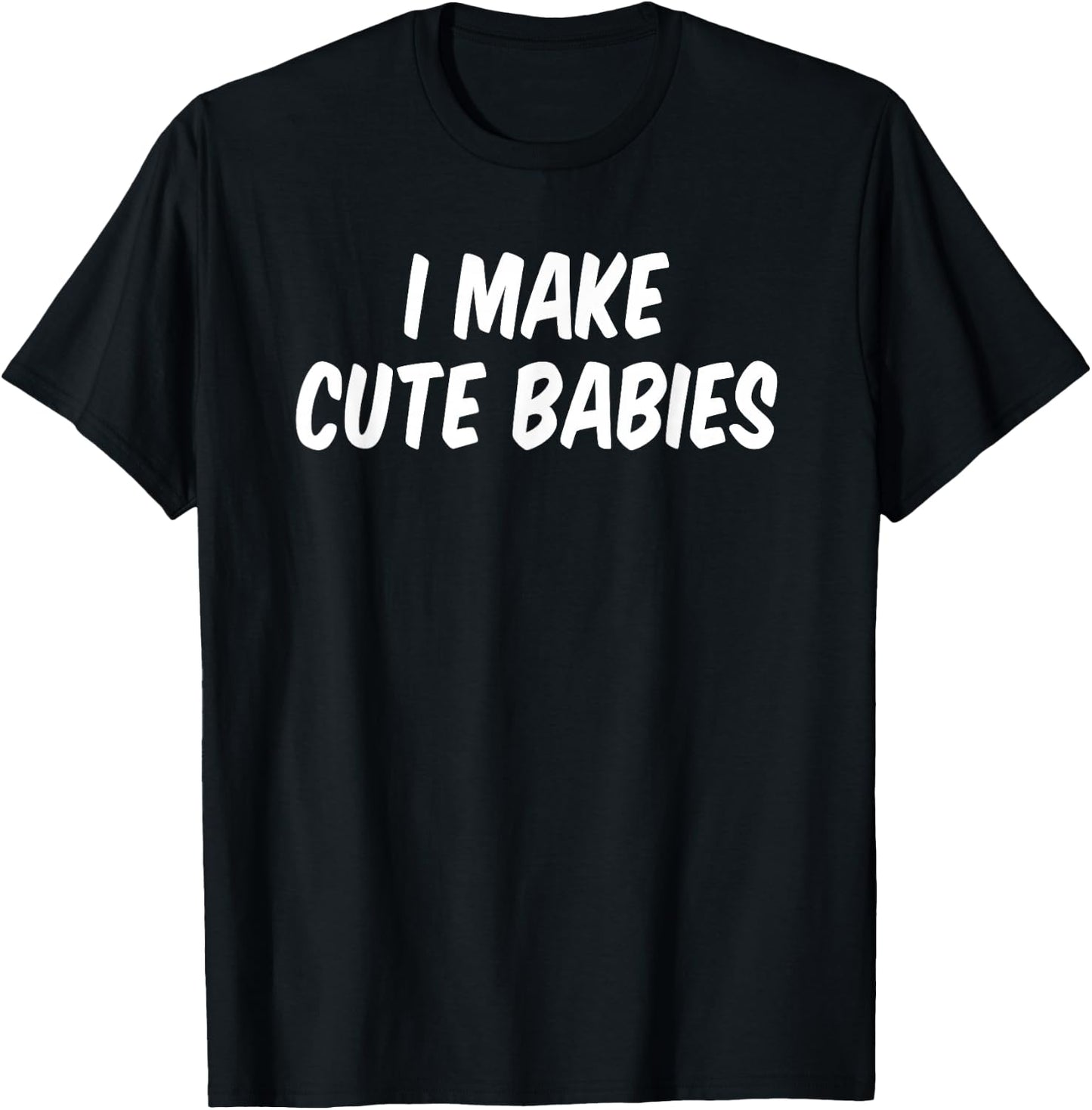 I Make Cute Babies T-Shirt - T-Shirt | Black