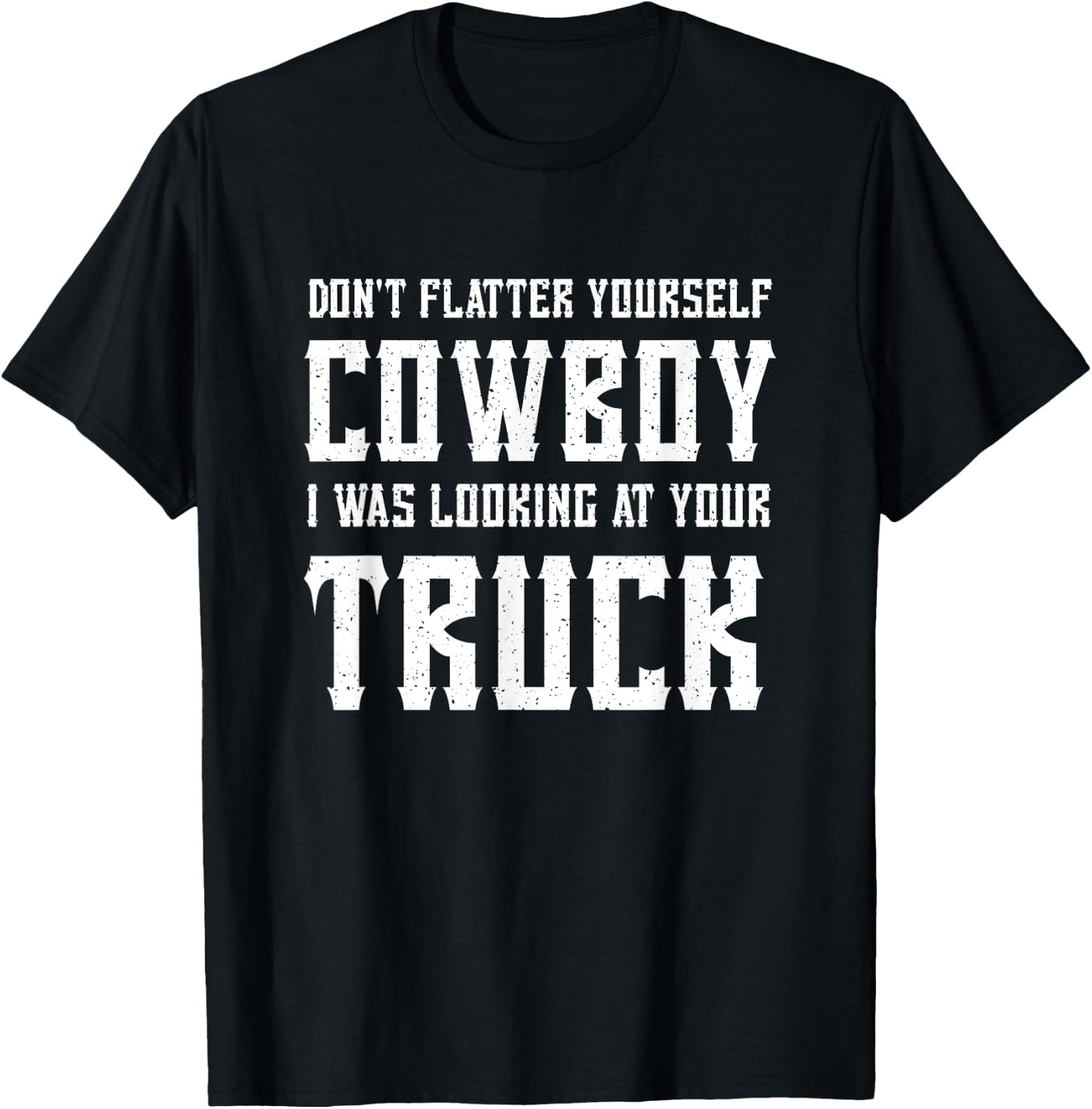 Don't Flatter Yourself Cowboy I Was Looking at Your Truck T-Shirt - T-Shirt | Black