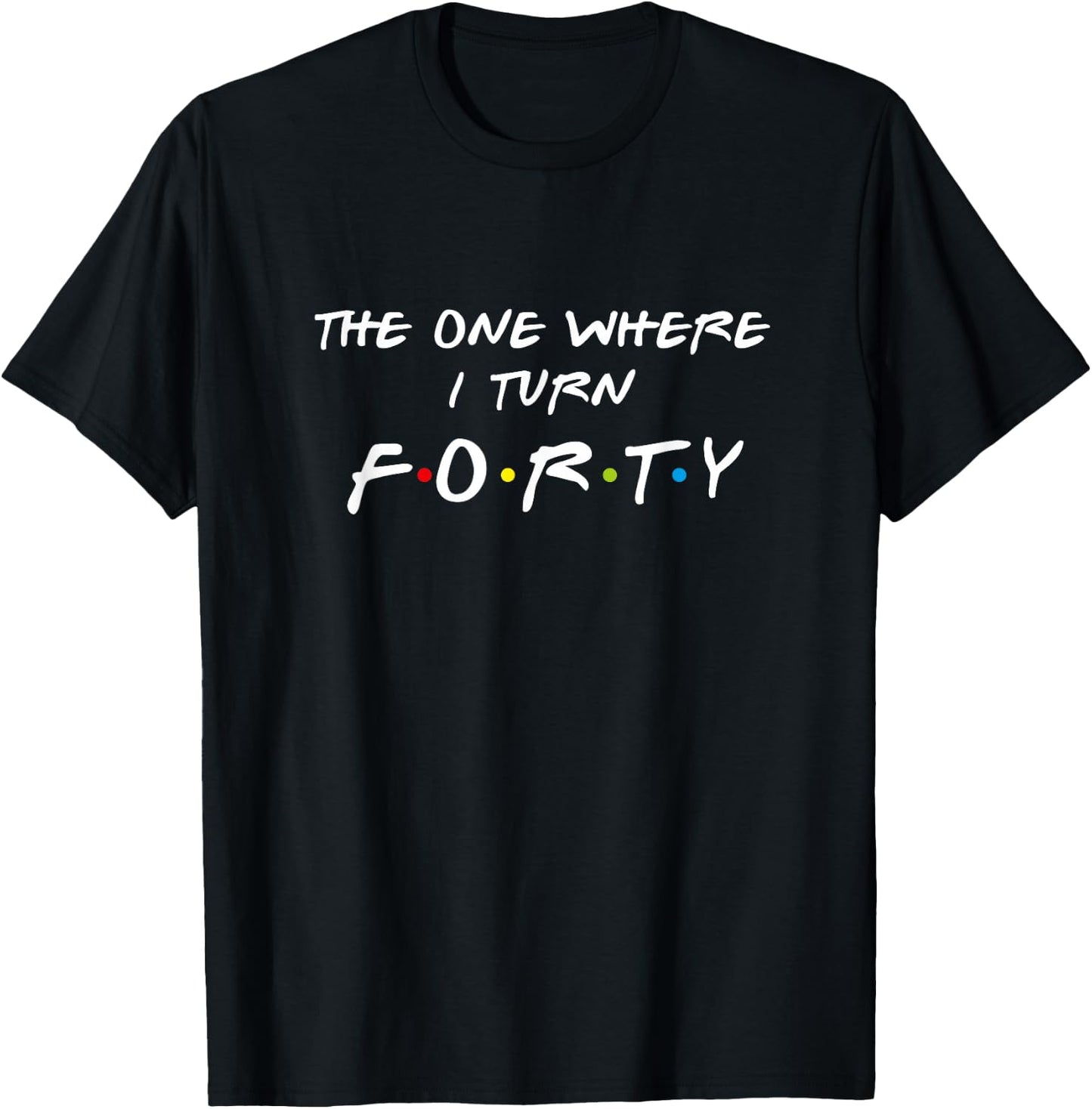 The One Where It's My I Turn Forty 40 Birthday Funny Graphic T-Shirt - T-Shirt | Black