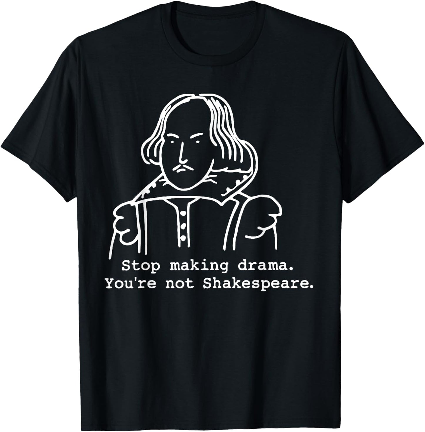 Stop Making Drama You're Not Shakespeare T-Shirt - T-Shirt | Black