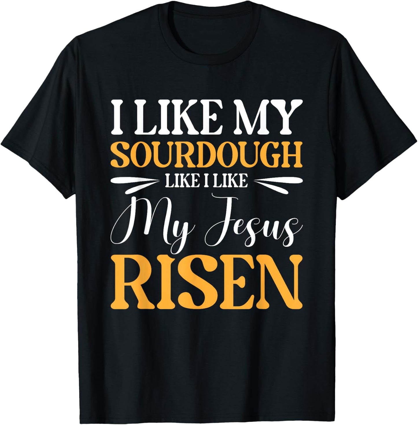 I Like My Sourdough Like I Like My Jesus Risen T-Shirt - T-Shirt | Black