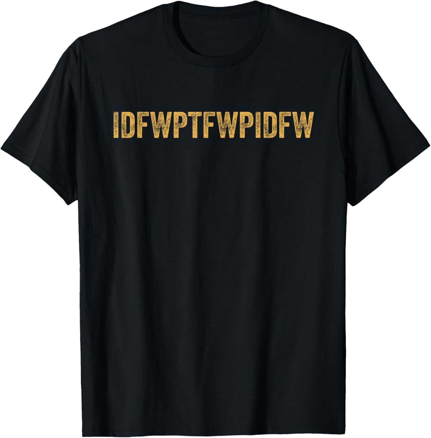 Funny Sarcastic Dark Humor IDFWPTFWPIDFW Adult Humor T-Shirt - T-Shirt | Black