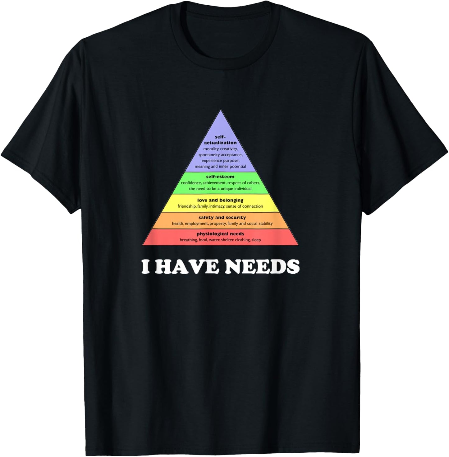 I have needs - Funny Maslow's hierarchy of needs Psychology T-Shirt - T-Shirt | Black