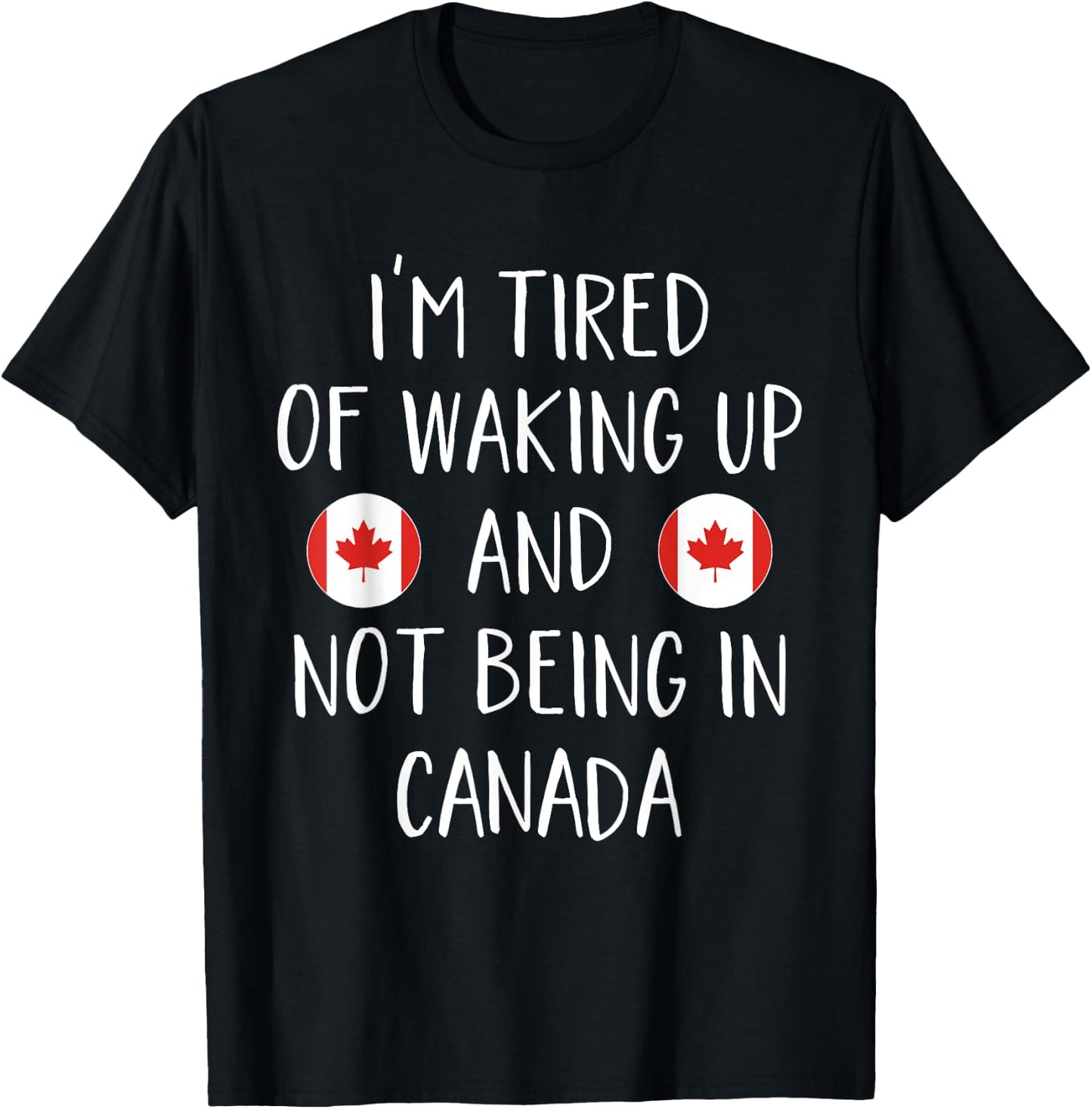 I'm Tired Of Waking Up And Not Being In Canada - Canada T-Shirt - T-Shirt | Black