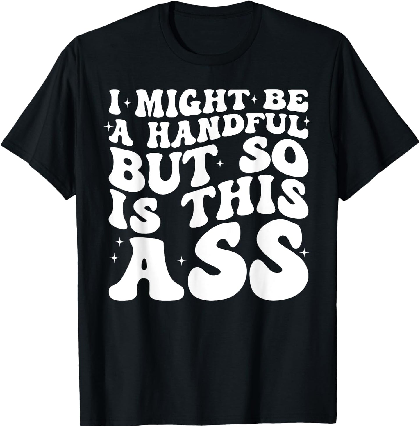 I Might Be A Handful But So Is This Ass T-Shirt - T-Shirt | Black