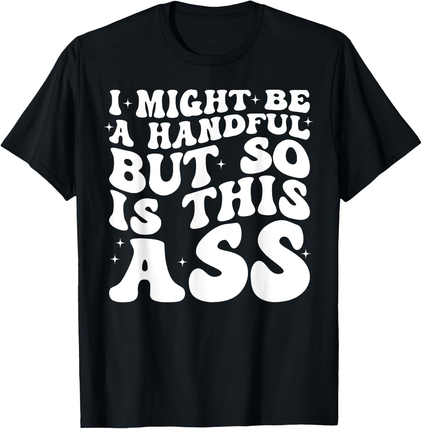 I Might Be A Handful But So Is This Ass T-Shirt - T-Shirt | Black