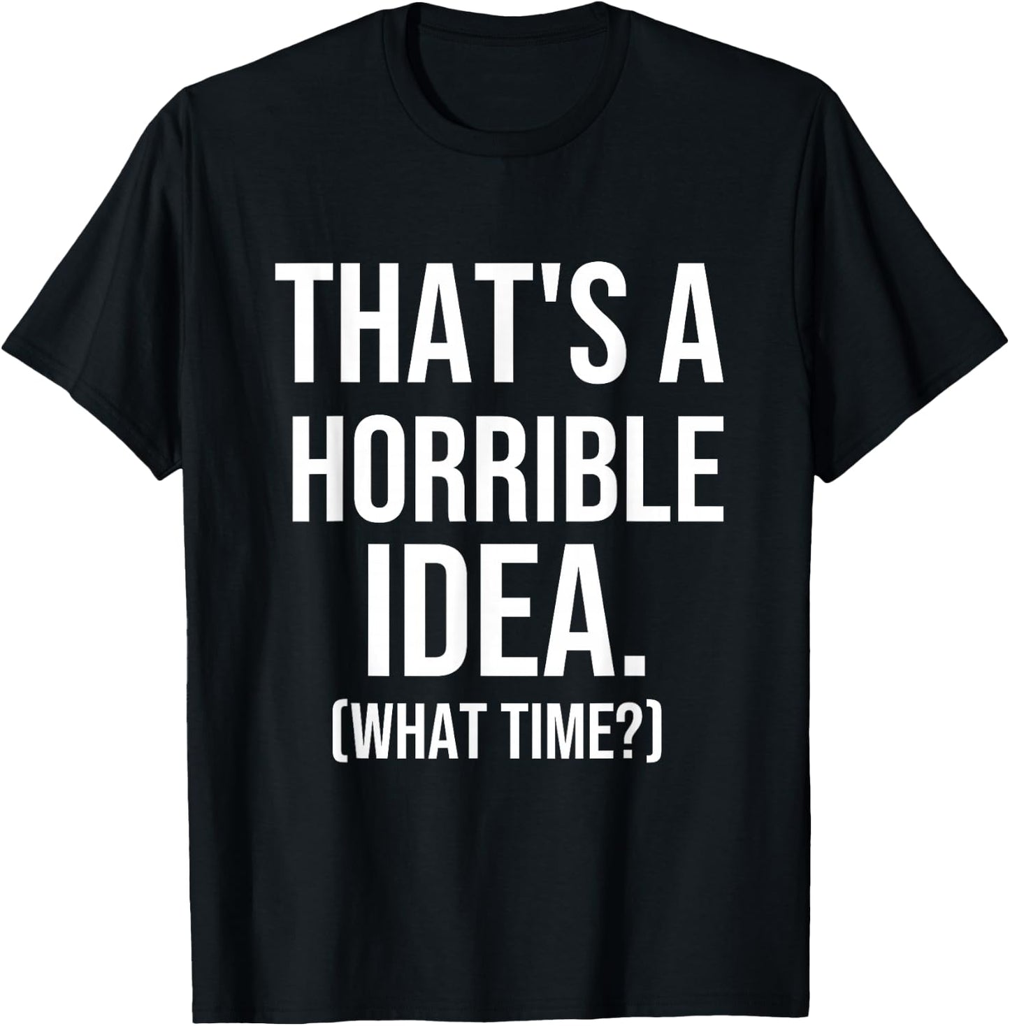That's a Terrible Idea What Time, Funny Quotes, Sarcastic T-Shirt - T-Shirt | Black