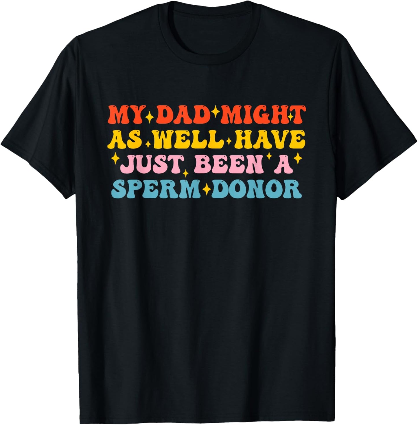 My Dad Might As Well Have Just Been A Sperm Donor Quote T-Shirt - T-Shirt | Black