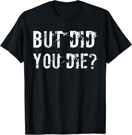 But Did You Die Shirt Funny Workout Fitness Gym T-Shirt - T-Shirt | Black