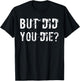 But Did You Die Shirt Funny Workout Fitness Gym T-Shirt - T-Shirt | Black