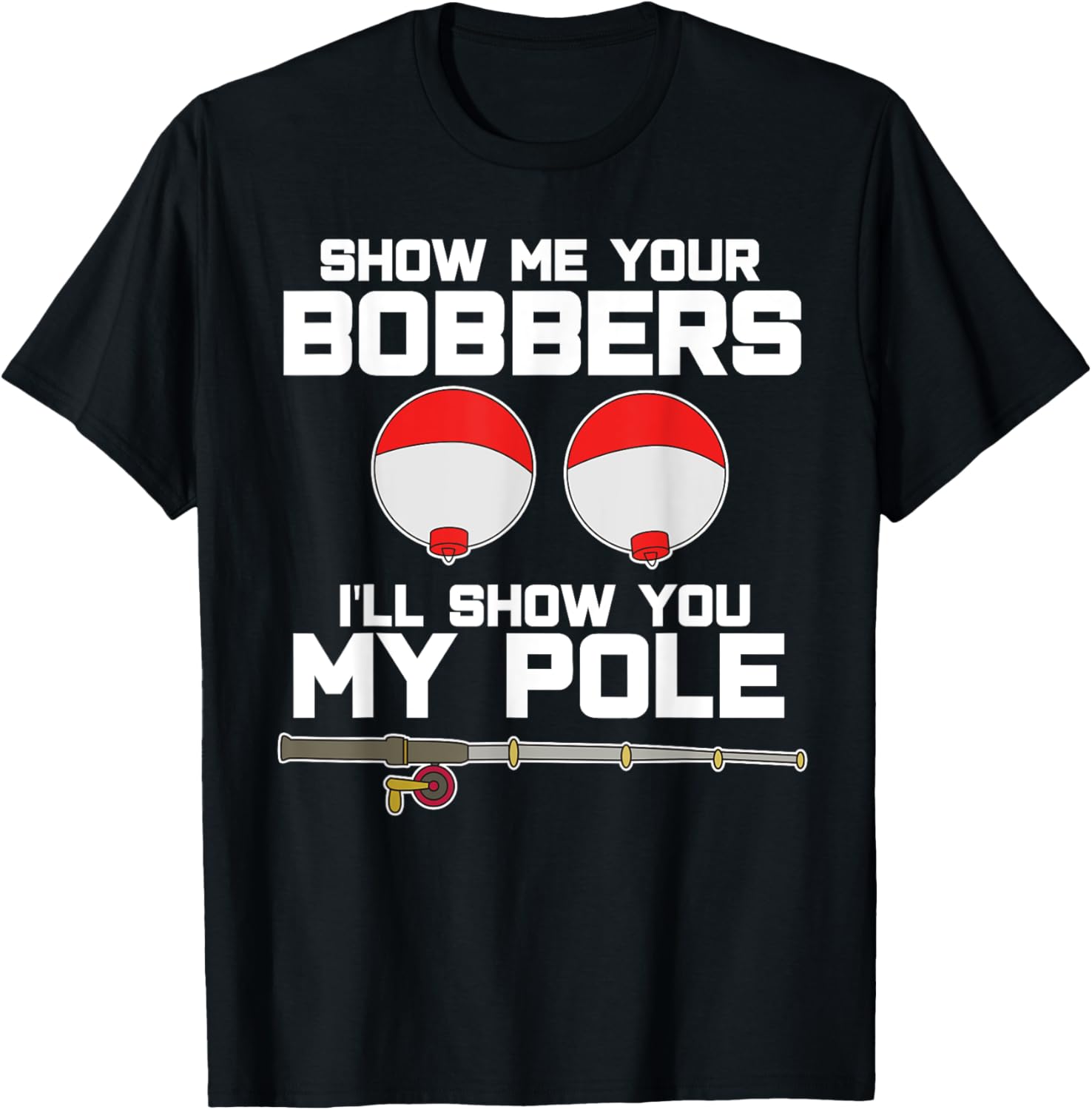 Show me your bobbers I'll show you my pole fishing T-Shirt - T-Shirt | Black