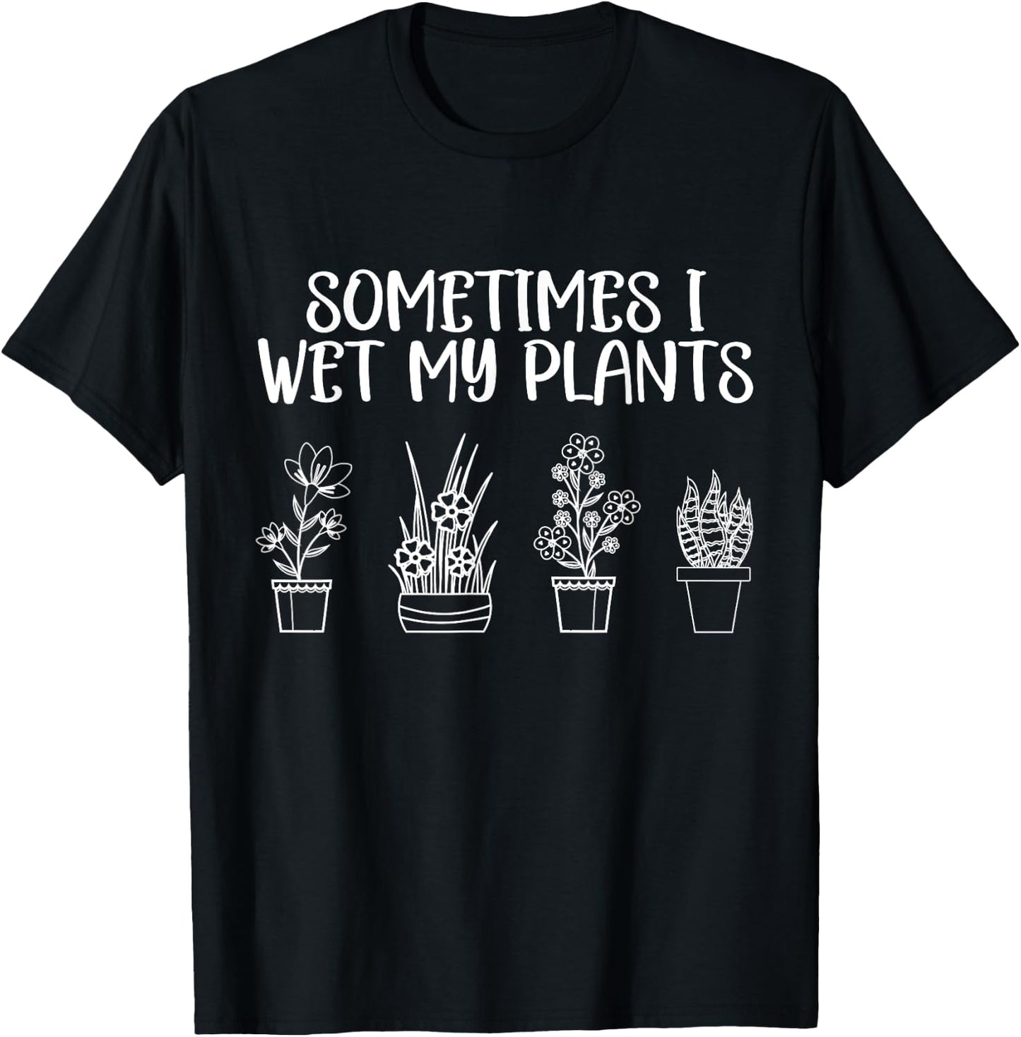 Sometimes I Wet My Plants - Funny Gardener Saying T-Shirt - T-Shirt | Black