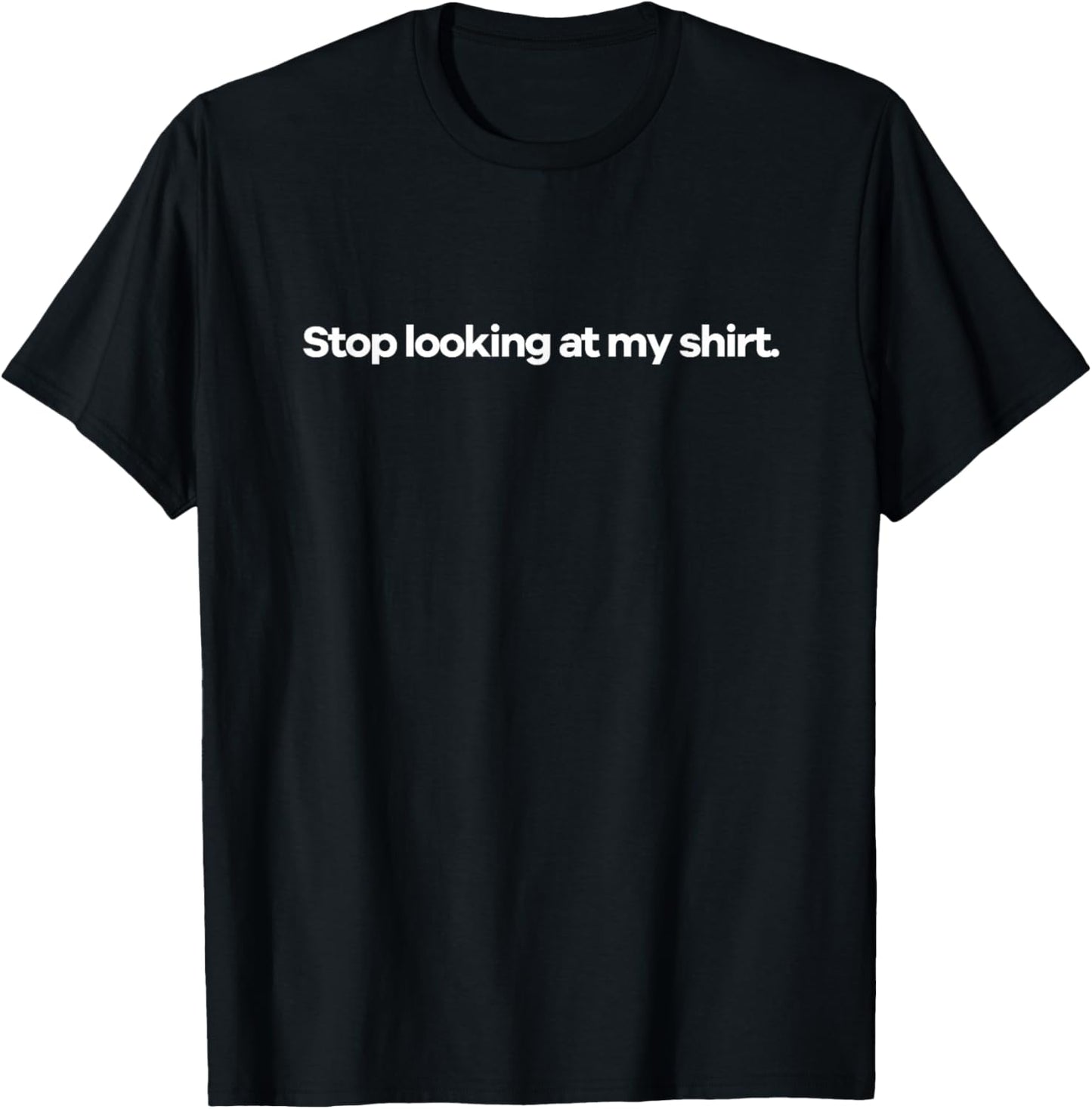 Stop Looking At My Shirt T-Shirt - T-Shirt | Black