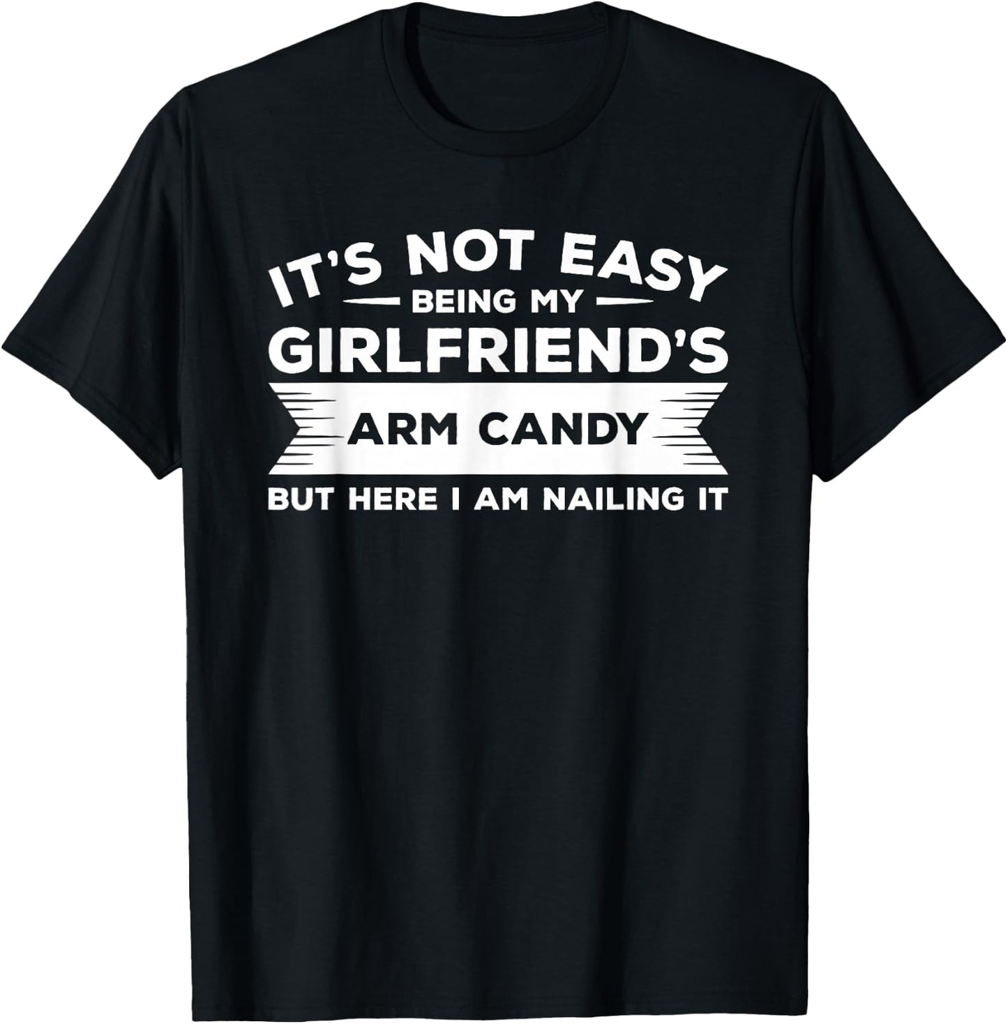 It's Not Easy Being My Girlfriend's Arm Candy But Here I Am T-Shirt - T-Shirt | Black