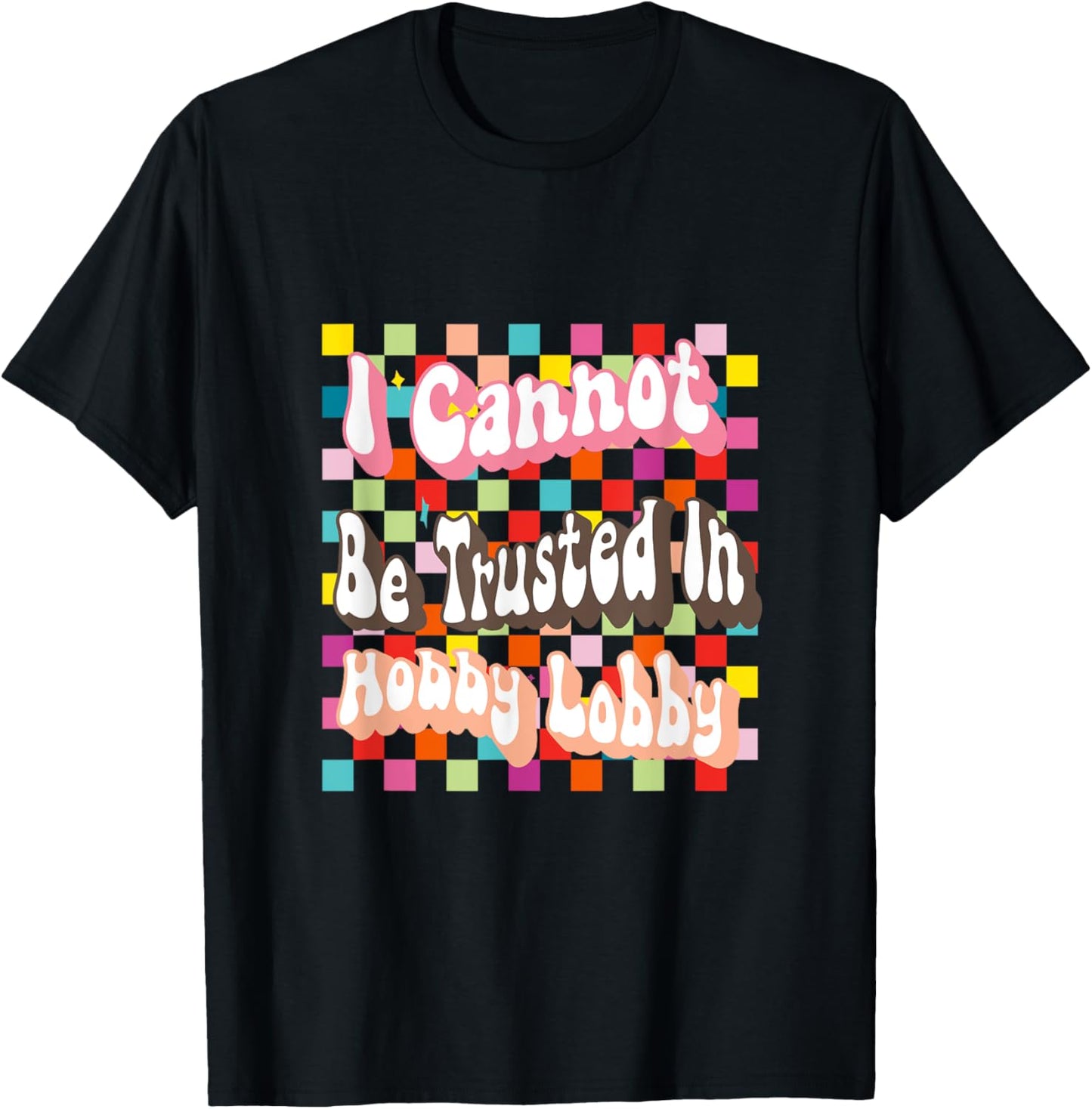 I Cannot Be Trusted In Hobby Lobby T-Shirt - T-Shirt | Black