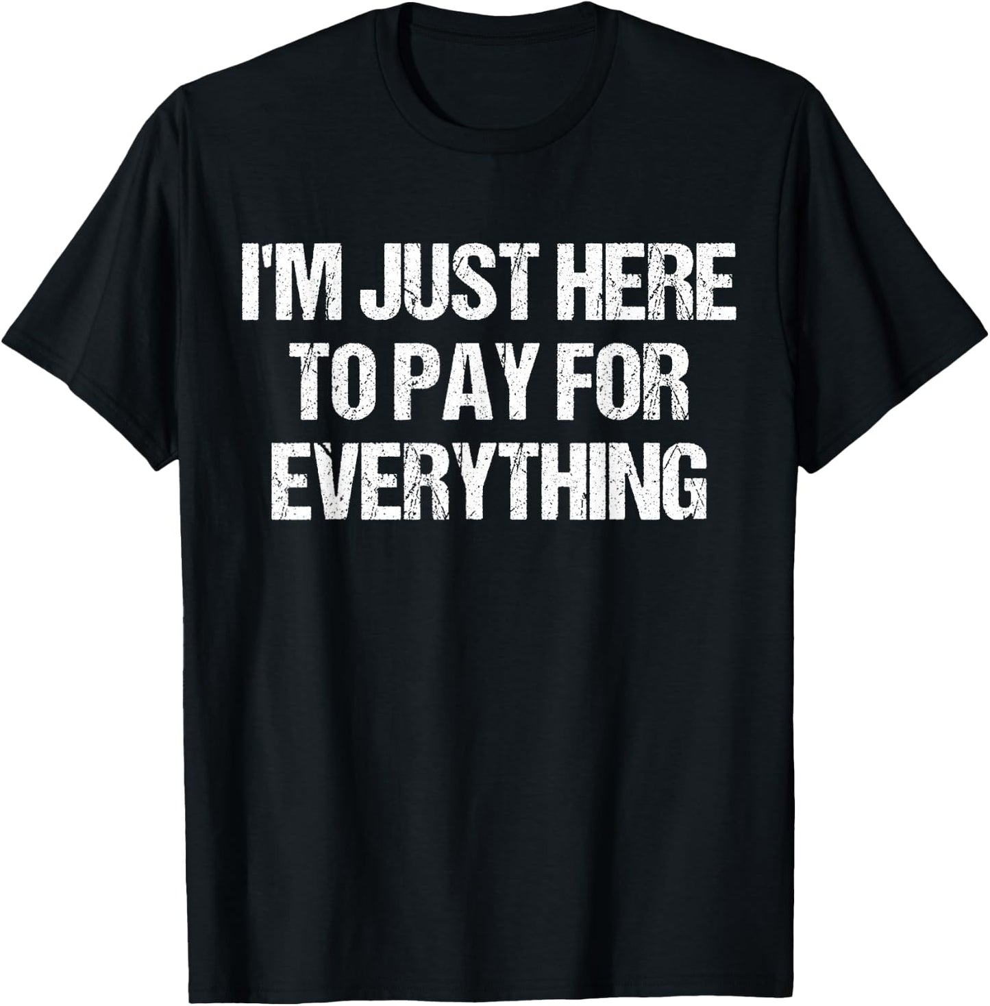 I'm Just Here To Pay For Everything Funny Dad Fathers Day T-Shirt - T-Shirt | Black