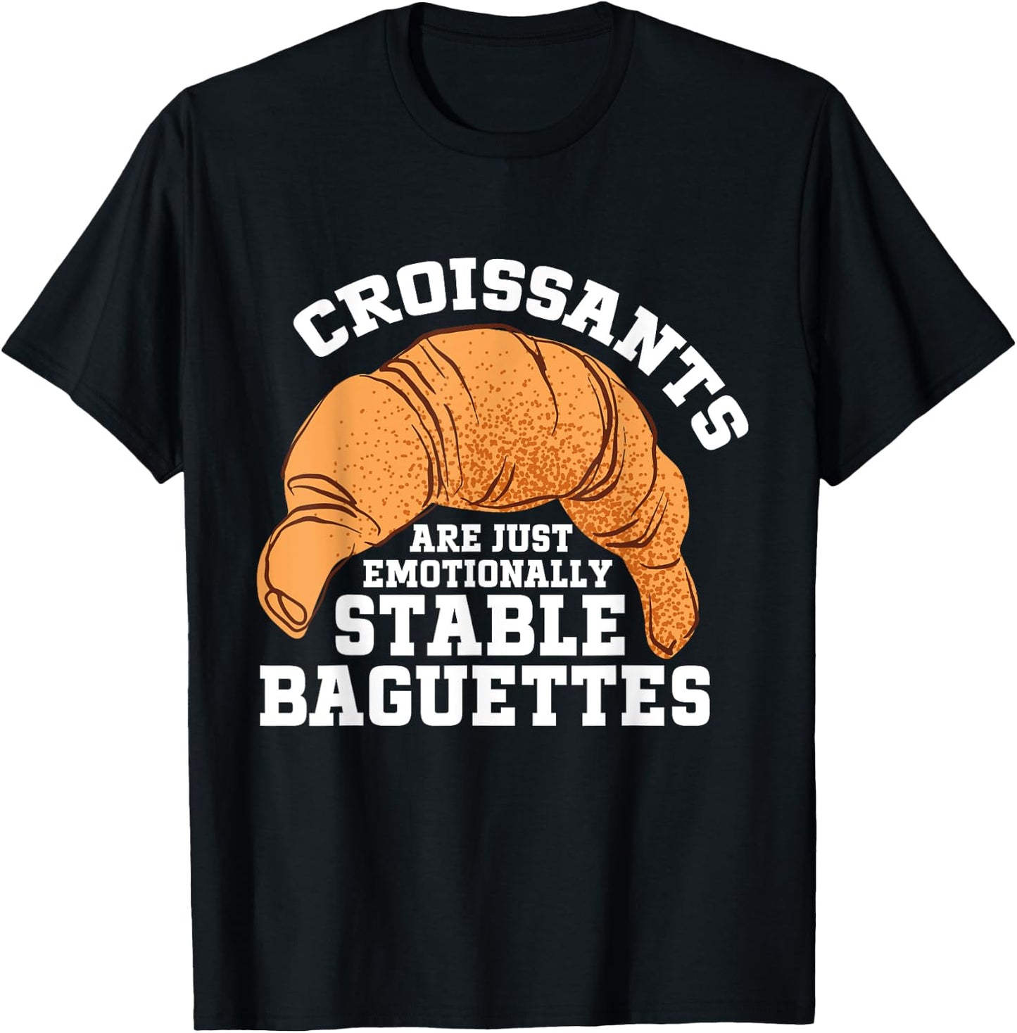 Croissants Are Just Emotionally Stable Baguettes Croissant T-Shirt - T-Shirt | Black