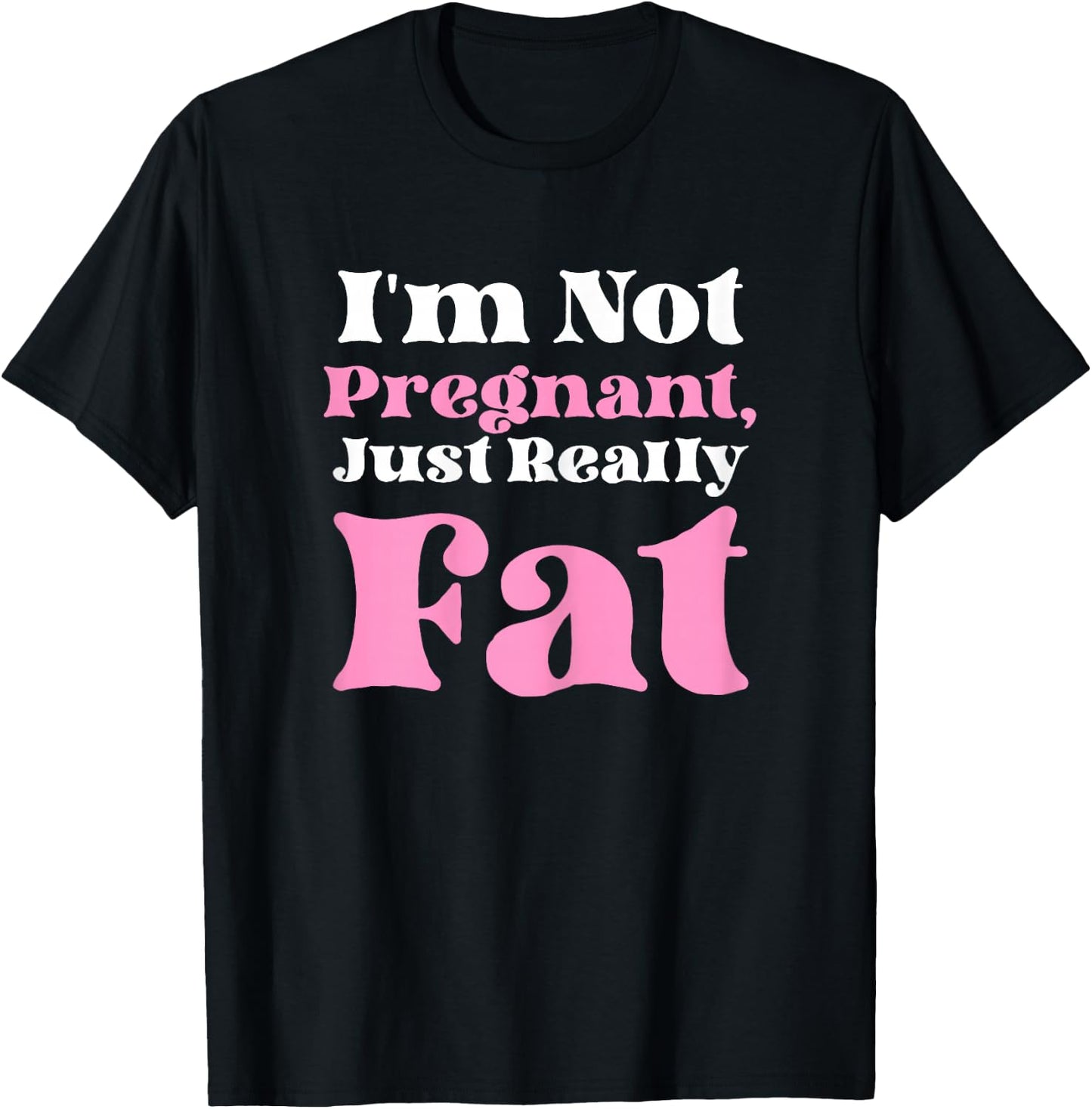 I'm Not Pregnant Just Really Fat Funny T-Shirt - T-Shirt | Black