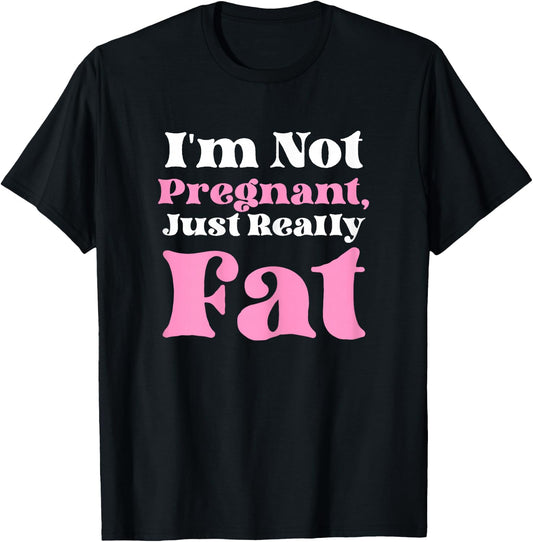 I'm Not Pregnant Just Really Fat Funny T-Shirt - T-Shirt | Black