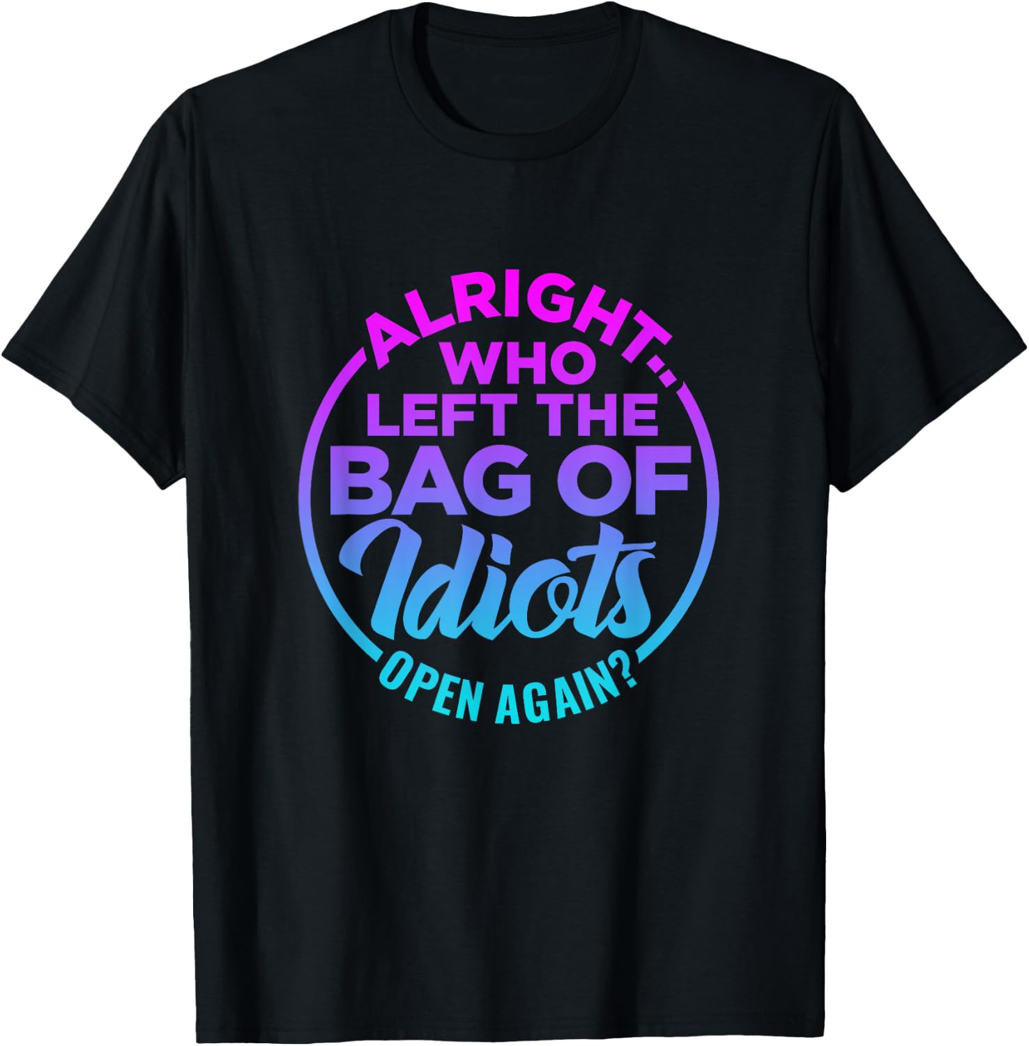 Alright, Who Left the Bag of Idiots Open Again Funny saying T-Shirt - T-Shirt | Black