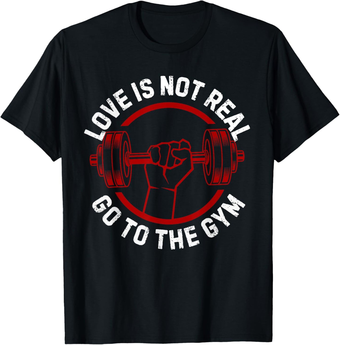 Love Isn't Real Go To Gym funny workout T-Shirt - T-Shirt | Black