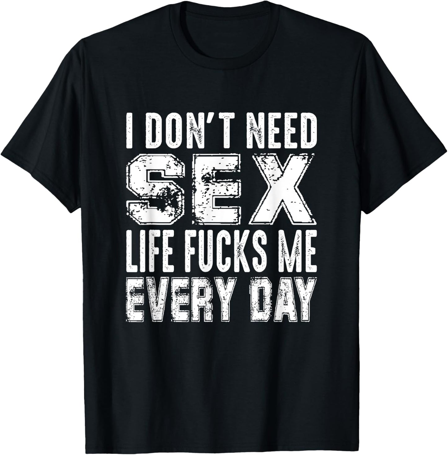 Funny Saying, I Don't Need Sex (Life Fucks Me Every Day) T-Shirt - T-Shirt | Black