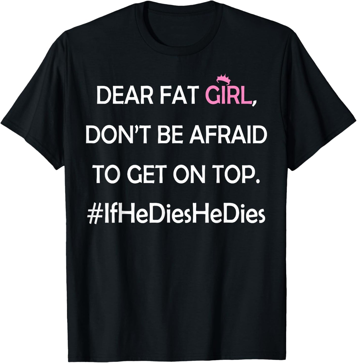 Dear Fat Girl Don't Be Afraid to Get On Top #IfHeDiesHeDies T-Shirt - T-Shirt | Black