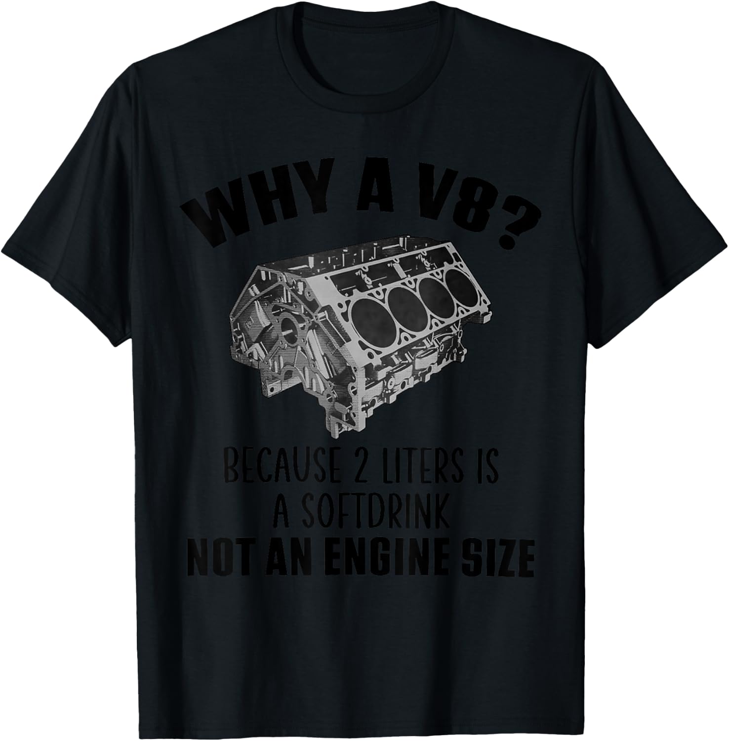 Why a V8 Because 2 liters is a softdrink not an engine size T-Shirt - T-Shirt | Black