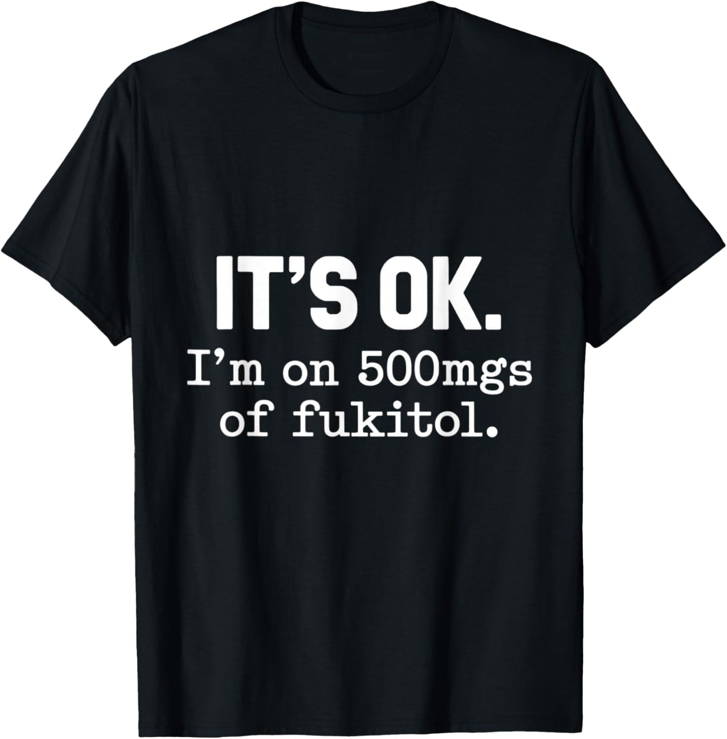 It's Ok I'm On 500mgs Of Fukitol Humor Fun T-Shirt - T-Shirt | Black