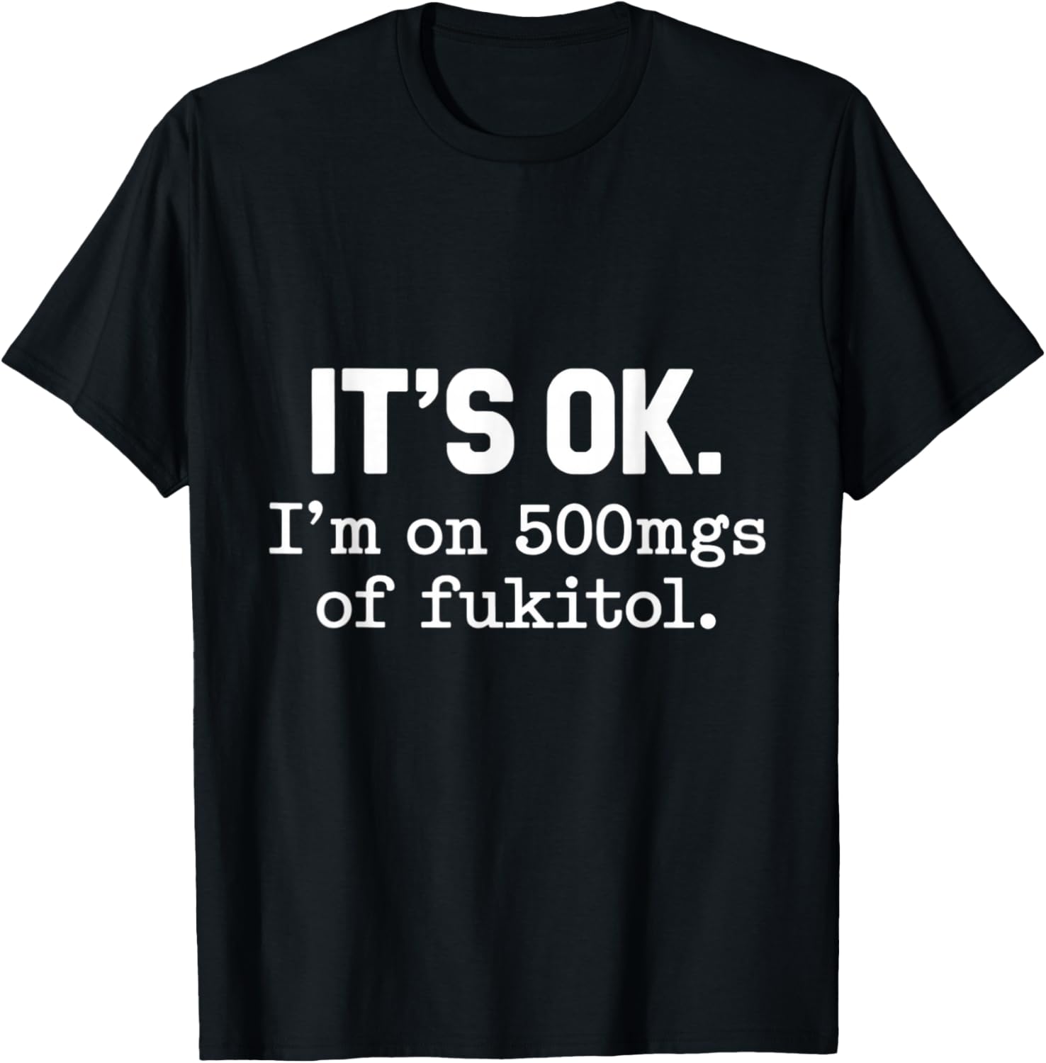 It's Ok I'm On 500mgs Of Fukitol Humor Fun T-Shirt - T-Shirt | Black