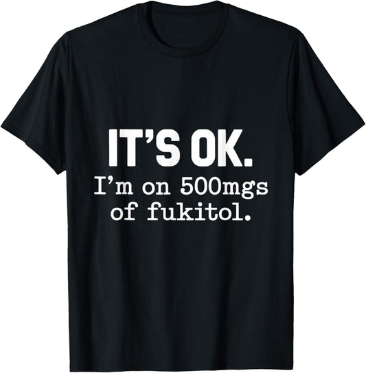 It's Ok I'm On 500mgs Of Fukitol Humor Fun T-Shirt - T-Shirt | Black