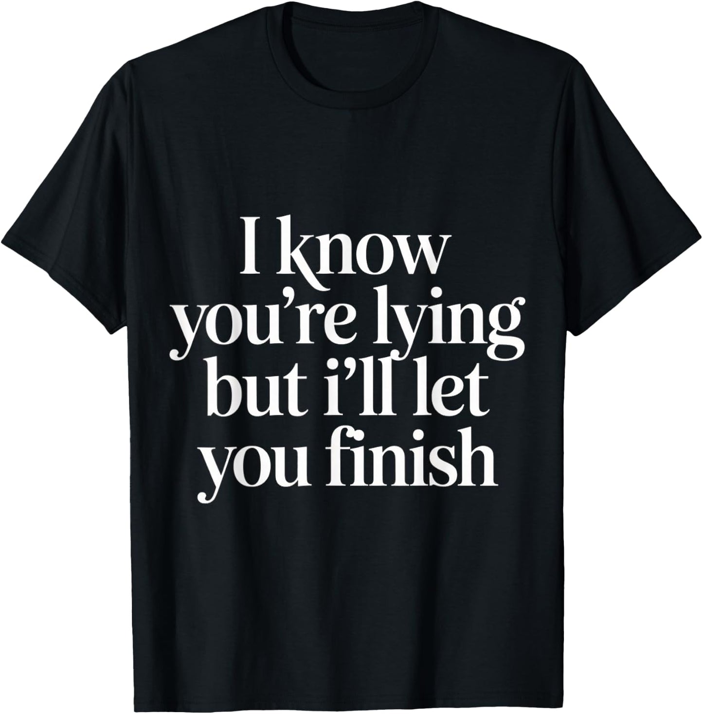 I Know You're Lying But I'll Let You Finish T-Shirt - T-Shirt | Black