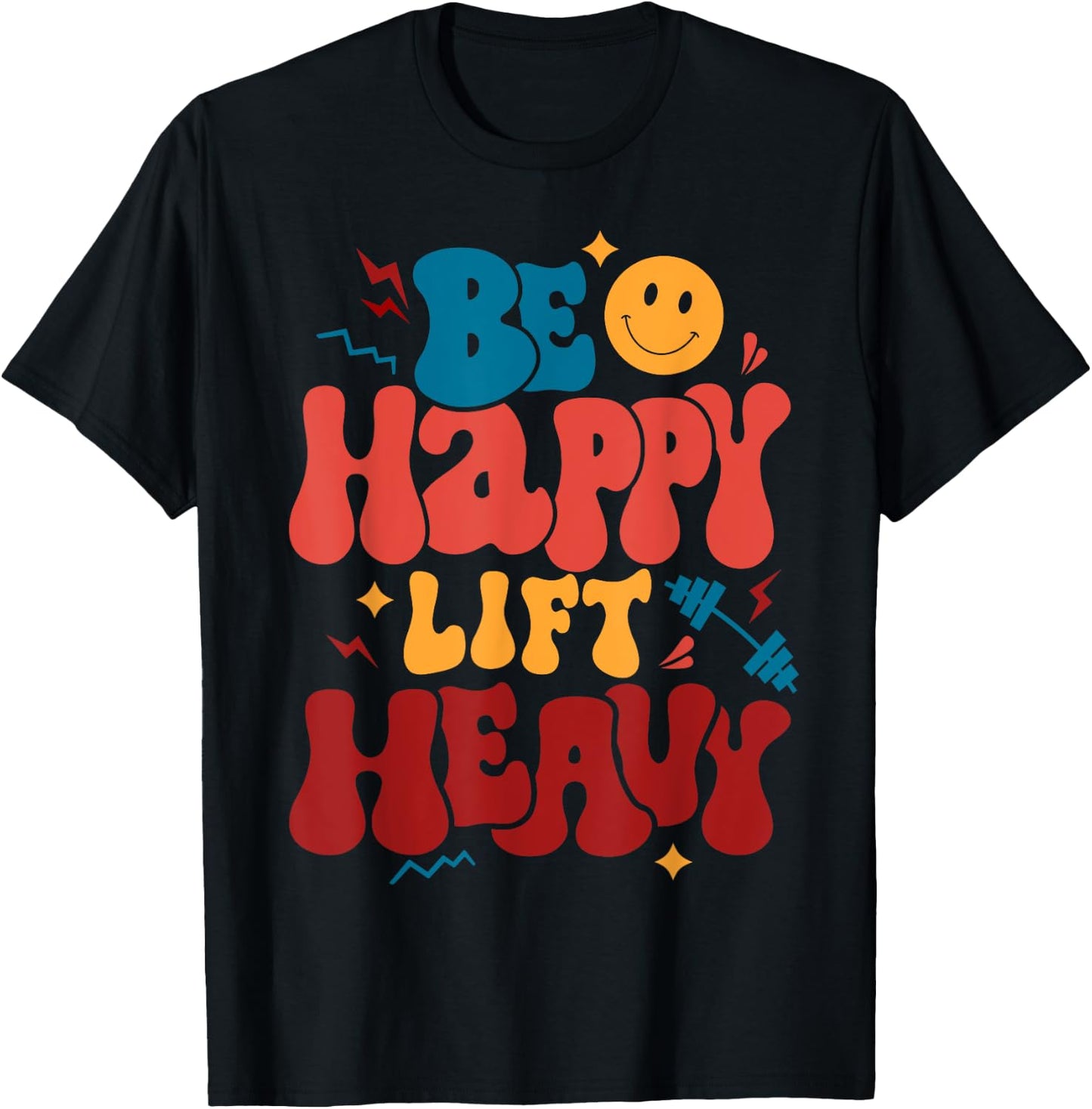 Be Happy Lift Heavy Workout Shirt for Gym Lover Bodybuilder T-Shirt - T-Shirt | Black
