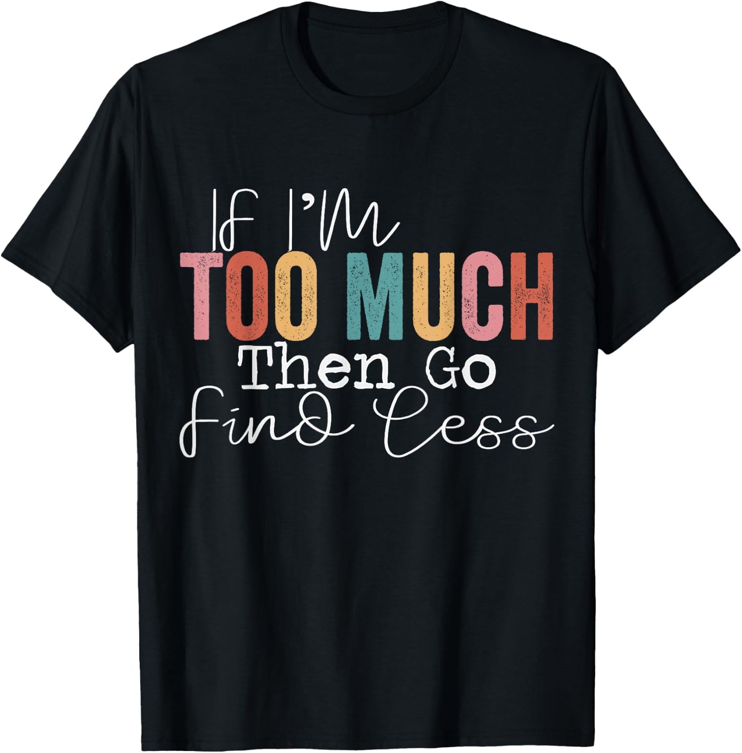 If I'm too much then go find less T-Shirt - T-Shirt | Black