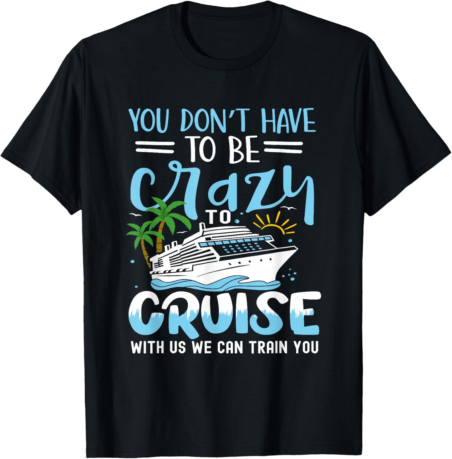 you don't have to be crazy to cruise with us we can train yo , Small, Black T-Shirt - T-Shirt | Black