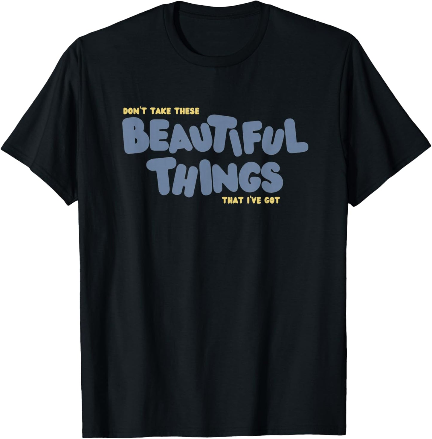 Dont Take These Beautiful Things That I've Got T-Shirt - T-Shirt | Black