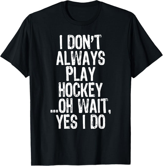 I Don't Always Play Hockey ...Oh Wait Yes I Do T-Shirt - T-Shirt | Black