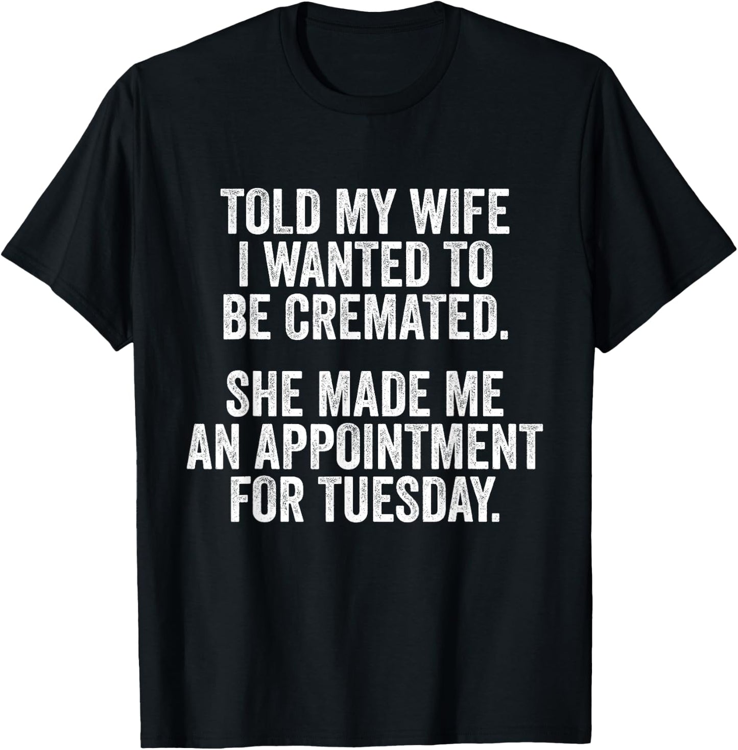 Told My Wife I Wanted To Be Cremated She Made An Appointment T-Shirt - T-Shirt | Black