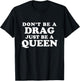 Don't Be a Drag Just Be a Queen T-Shirt - T-Shirt | Black