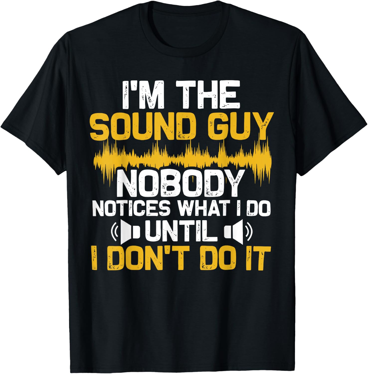 I'm The Sound Guy Nobody Notices What I Do Until I Don't Do T-Shirt - T-Shirt | Black