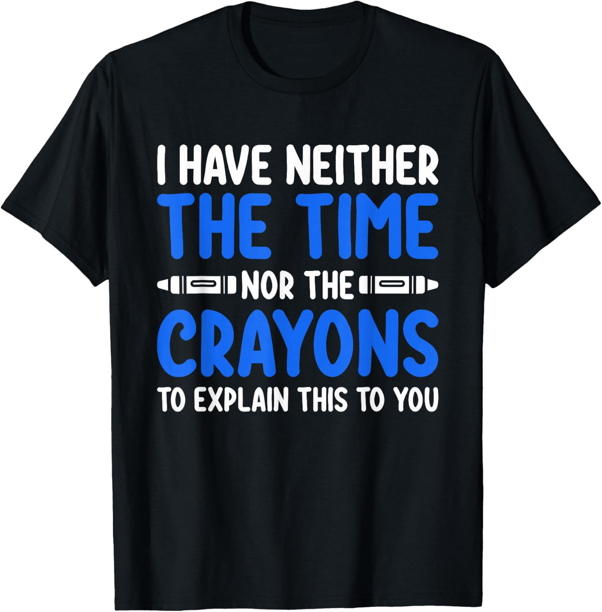 I Don't Have the Time or the Crayons Funny Sarcasm Quote T-Shirt - T-Shirt | Black