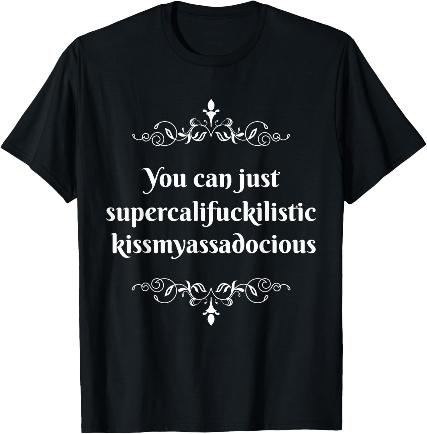 You Can Just Supercalifragilistic Kissmyassadocious T-Shirt - T-Shirt | Black