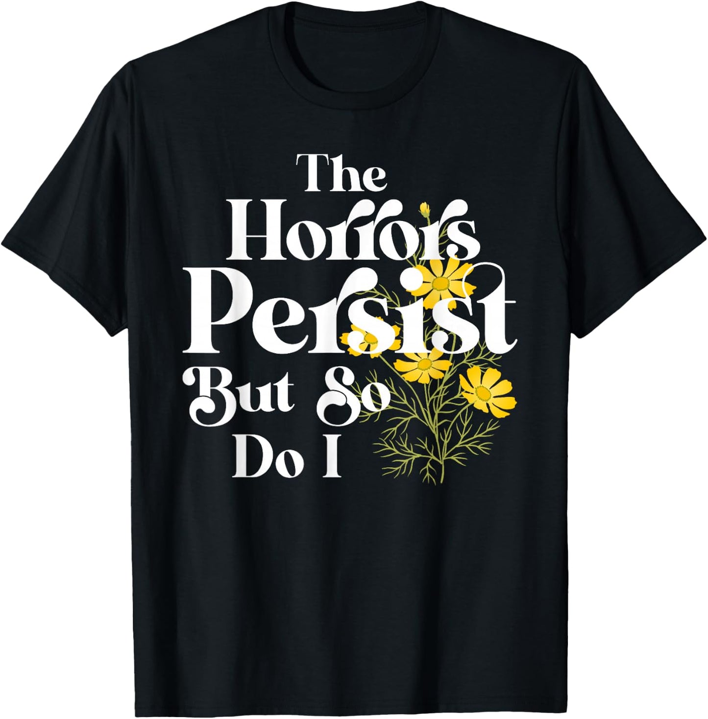 The Horrors Persist But So Do I Strength Resilience Quotes T-Shirt - T-Shirt | Black