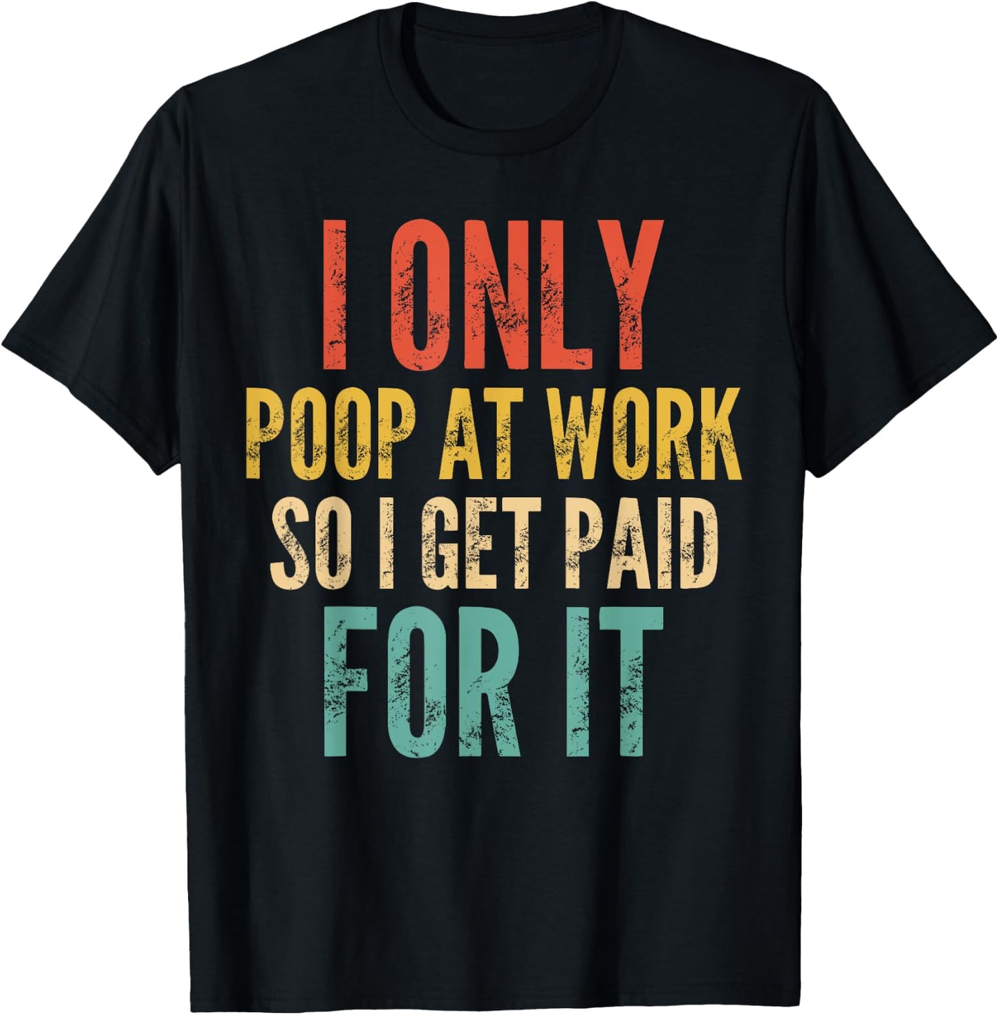 I Only Poop At Work So I Get Paid For It - Funny Saying T-Shirt - T-Shirt | Black
