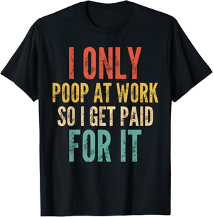I Only Poop At Work So I Get Paid For It - Funny Saying T-Shirt - T-Shirt | Black
