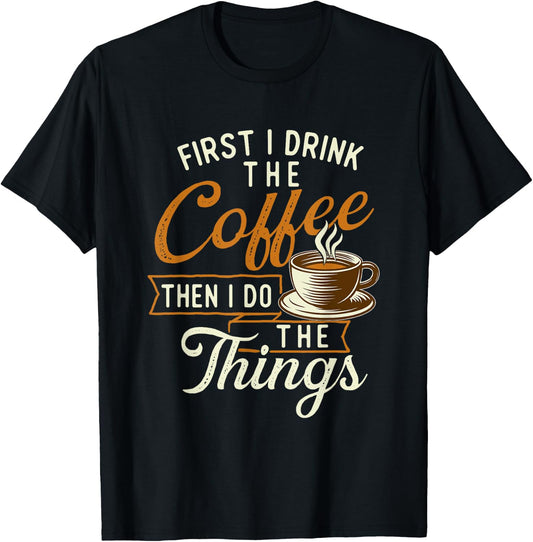 First I Drink The Coffee - Coffee Lover Caffeine Lover T-Shirt - T-Shirt | Black