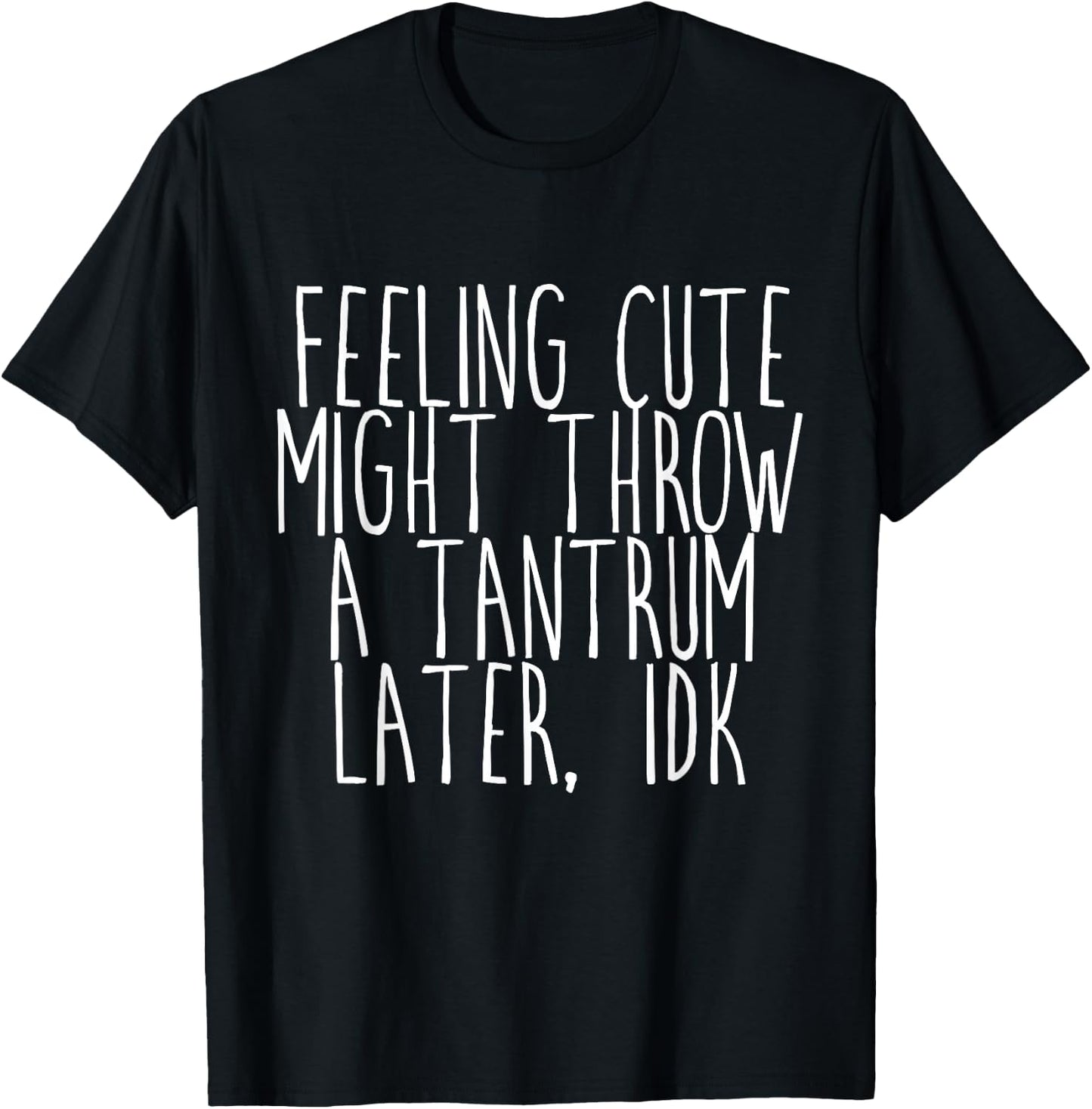Feeling Cute, Might Throw A Tantrum Later, Idk T-Shirt - T-Shirt | Black