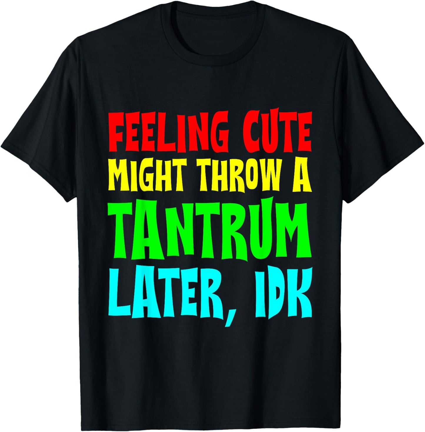 Feeling Cute, Might Throw A Tantrum Later, Idk T-Shirt - T-Shirt | Black